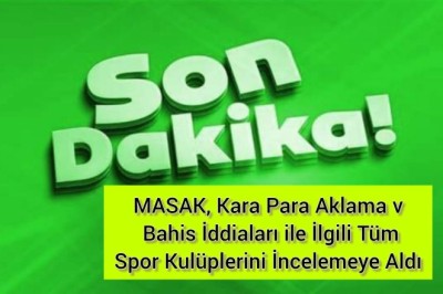 MASAK, Kara Para Aklama ve Bahis İddiaları ile İlgili Tüm Spor Kulüplerini İncelemeye Aldı